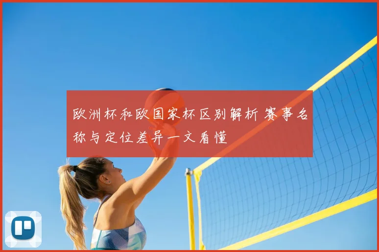 欧洲杯和欧国家杯区别解析 赛事名称与定位差异一文看懂