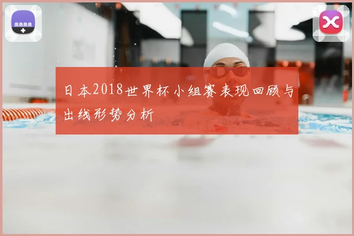 日本2018世界杯小组赛表现回顾与出线形势分析