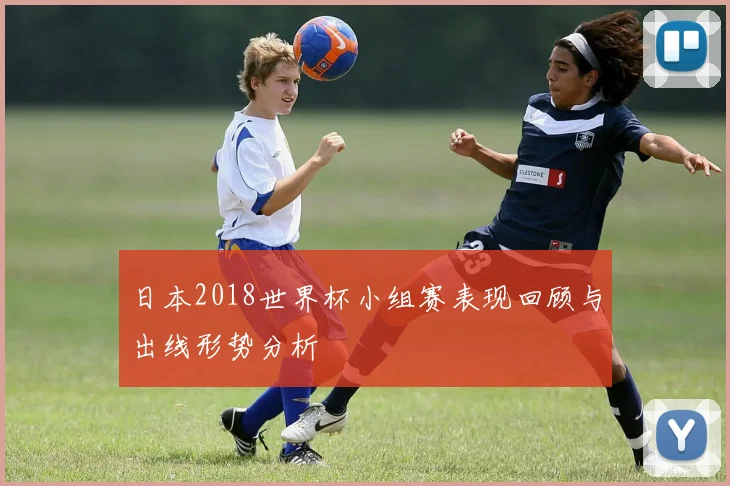日本2018世界杯小组赛表现回顾与出线形势分析