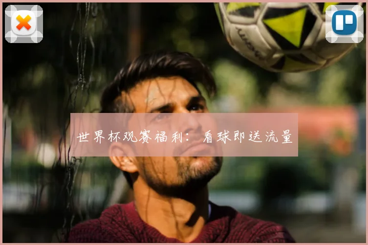世界杯观赛福利：看球即送流量