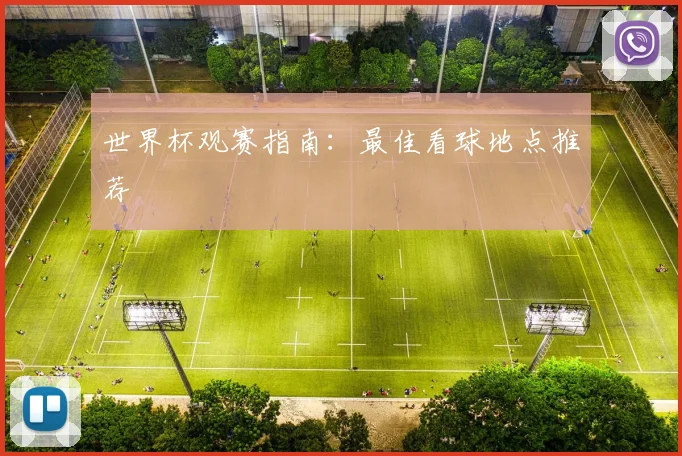 世界杯观赛指南：最佳看球地点推荐