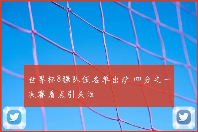 世界杯8强队伍名单出炉 四分之一决赛看点引关注