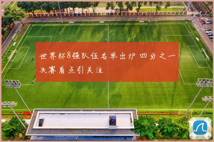 世界杯8强队伍名单出炉 四分之一决赛看点引关注